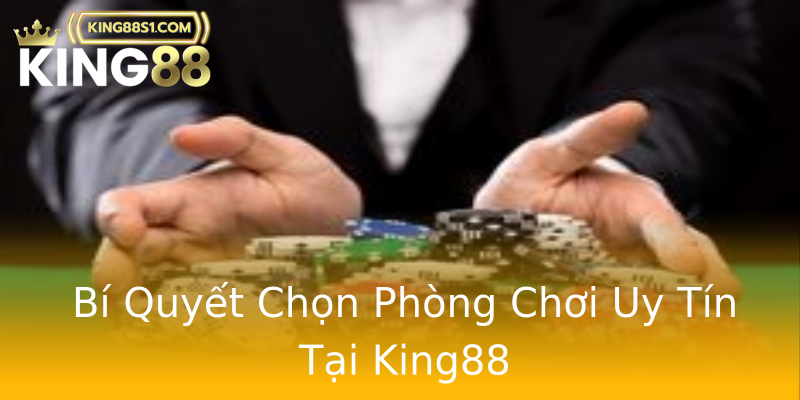 Bí Quyết Chọn Phòng Chơi Uy Tín Tại King88