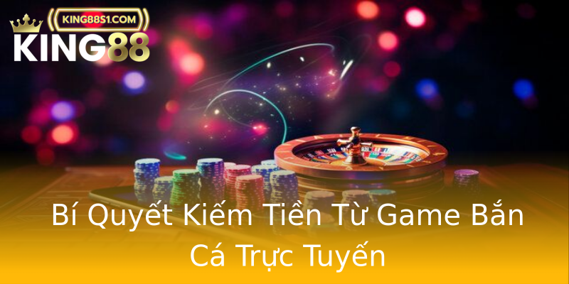 Bí Quyết Kiếm Tiền Từ Game Bắn Cá Trực Tuyến Bí Quyết Kiếm Tiền Từ Game Bắn Cá Trực Tuyến
