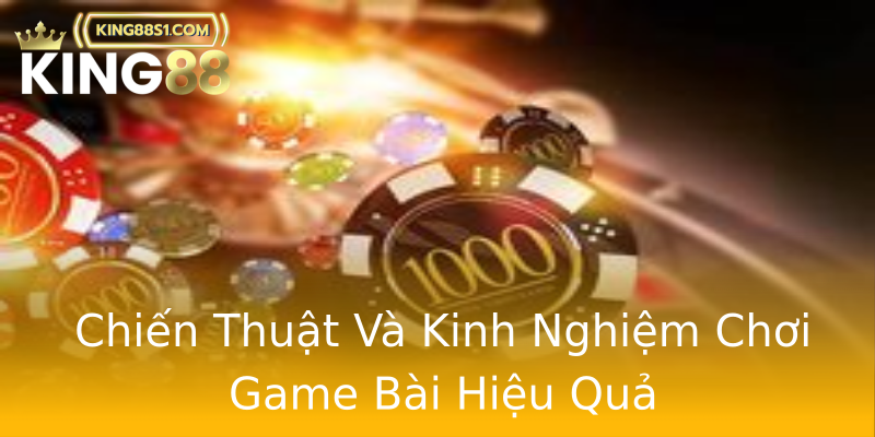 Chiến Thuật Và Kinh Nghiệm Chơi Game Bài Hiệu Quả Chiến Thuật Và Kinh Nghiệm Chơi Game Bài Hiệu Quả
