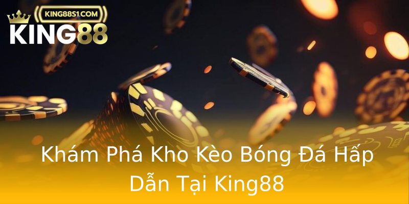 Khám Phá Kho Kèo Bóng Đá Hấp Dẫn Tại King88 Khám Phá Kho Kèo Bóng Đá Hấp Dẫn Tại King88
