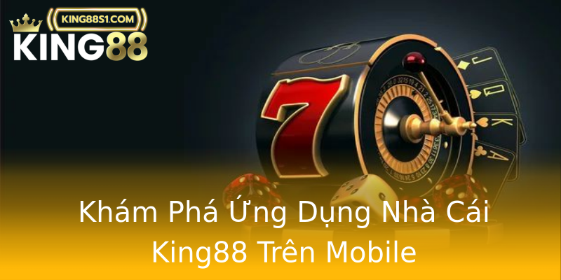 Khám Phá Ứng Dụng Nhà Cái King88 Trên Mobile